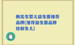 刚出生婴儿益生菌推荐品牌(推荐益生菌品牌给新生儿)