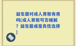 益生菌对成人胃胀有用吗(成人胃胀可否缓解？益生菌或是良性选择)