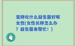 变胖吃什么益生菌好呢女性(女性长胖怎么办？益生菌来帮忙！)