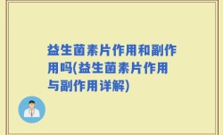 益生菌素片作用和副作用吗(益生菌素片作用与副作用详解)