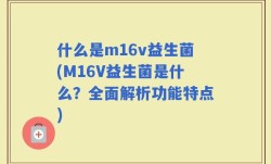 什么是m16v益生菌(M16V益生菌是什么？全面解析功能特点)