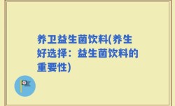 养卫益生菌饮料(养生好选择：益生菌饮料的重要性)