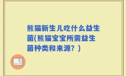 熊猫新生儿吃什么益生菌(熊猫宝宝所需益生菌种类和来源？)
