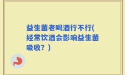 益生菌老喝酒行不行(经常饮酒会影响益生菌吸收？)