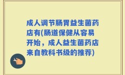 成人调节肠胃益生菌药店有(肠道保健从容易开始，成人益生菌药店来自教科书级的推荐)