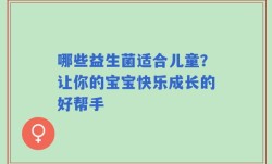 哪些益生菌适合儿童？让你的宝宝快乐成长的好帮手