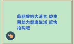 临期酸奶大清仓 益生菌助力健康生活 赶快抢购吧