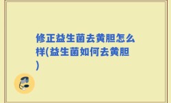 修正益生菌去黄胆怎么样(益生菌如何去黄胆)