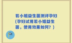 若小姐益生菌测评孕妇(孕妇试用若小姐益生菌，使用效果如何？)