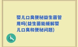 婴儿口臭便秘益生菌管用吗(益生菌能缓解婴儿口臭和便秘问题)