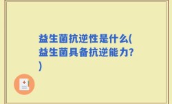 益生菌抗逆性是什么(益生菌具备抗逆能力？)