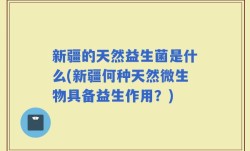 新疆的天然益生菌是什么(新疆何种天然微生物具备益生作用？)