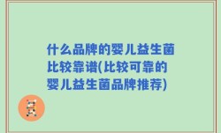 什么品牌的婴儿益生菌比较靠谱(比较可靠的婴儿益生菌品牌推荐)