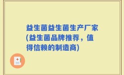 益生菌益生菌生产厂家(益生菌品牌推荐，值得信赖的制造商)