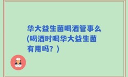 华大益生菌喝酒管事么(喝酒时喝华大益生菌有用吗？)