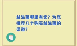益生菌哪里有卖？为您推荐几个购买益生菌的渠道？