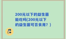 200元以下的益生菌能吃吗(200元以下的益生菌可否食用？)