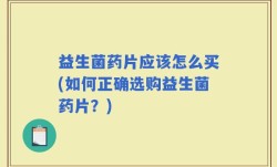 益生菌药片应该怎么买(如何正确选购益生菌药片？)
