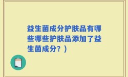 益生菌成分护肤品有哪些哪些护肤品添加了益生菌成分？)