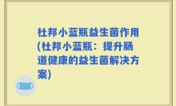 杜邦小蓝瓶益生菌作用(杜邦小蓝瓶：提升肠道健康的益生菌解决方案)