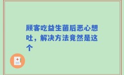 顾客吃益生菌后恶心想吐，解决方法竟然是这个