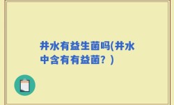 井水有益生菌吗(井水中含有有益菌？)