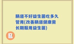 肠道不好益生菌吃多久管用(改善肠道健康需长期服用益生菌)