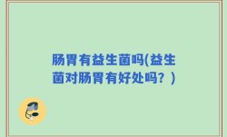 肠胃有益生菌吗(益生菌对肠胃有好处吗？)