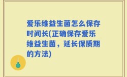 爱乐维益生菌怎么保存时间长(正确保存爱乐维益生菌，延长保质期的方法)