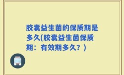 胶囊益生菌的保质期是多久(胶囊益生菌保质期：有效期多久？)