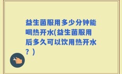 益生菌服用多少分钟能喝热开水(益生菌服用后多久可以饮用热开水？)