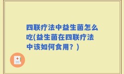 四联疗法中益生菌怎么吃(益生菌在四联疗法中该如何食用？)