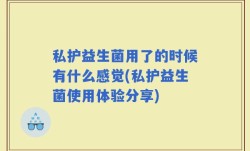 私护益生菌用了的时候有什么感觉(私护益生菌使用体验分享)