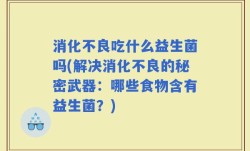 消化不良吃什么益生菌吗(解决消化不良的秘密武器：哪些食物含有益生菌？)