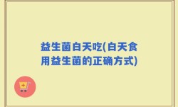 益生菌白天吃(白天食用益生菌的正确方式)