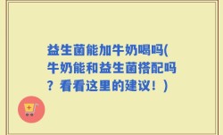 益生菌能加牛奶喝吗(牛奶能和益生菌搭配吗？看看这里的建议！)