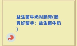 益生菌牛奶对肠胃(肠胃好帮手：益生菌牛奶)