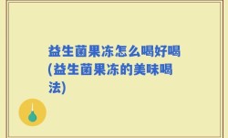 益生菌果冻怎么喝好喝(益生菌果冻的美味喝法)