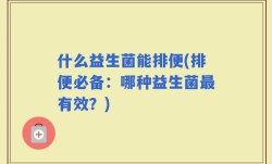 什么益生菌能排便(排便必备：哪种益生菌最有效？)