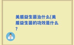 美盾益生菌治什么(美盾益生菌的功效是什么？