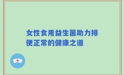 女性食用益生菌助力排便正常的健康之道