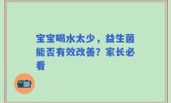 宝宝喝水太少，益生菌能否有效改善？家长必看