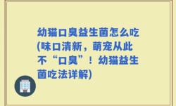 幼猫口臭益生菌怎么吃(味口清新，萌宠从此不“口臭”！幼猫益生菌吃法详解)