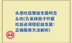 头孢吃后要益生菌吗怎么吃(孔雀绿孢子杆菌吃后必须搭配益生菌：正确服用方法解析)