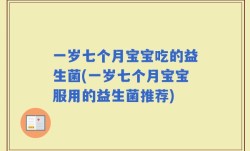 一岁七个月宝宝吃的益生菌(一岁七个月宝宝服用的益生菌推荐)