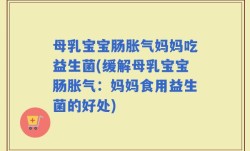 母乳宝宝肠胀气妈妈吃益生菌(缓解母乳宝宝肠胀气：妈妈食用益生菌的好处)