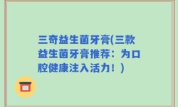 三奇益生菌牙膏(三款益生菌牙膏推荐：为口腔健康注入活力！)