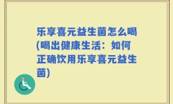 乐享喜元益生菌怎么喝(喝出健康生活：如何正确饮用乐享喜元益生菌)