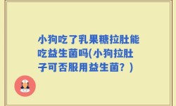 小狗吃了乳果糖拉肚能吃益生菌吗(小狗拉肚子可否服用益生菌？)