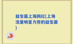 益生菌上海网红(上海流量明星力荐的益生菌)